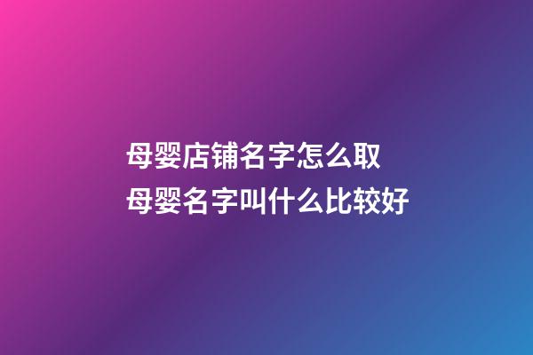 母婴店铺名字怎么取 母婴名字叫什么比较好-第1张-店铺起名-玄机派